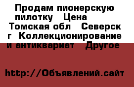 Продам пионерскую пилотку › Цена ­ 200 - Томская обл., Северск г. Коллекционирование и антиквариат » Другое   